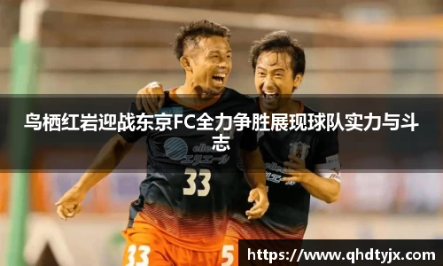 鸟栖红岩迎战东京FC全力争胜展现球队实力与斗志