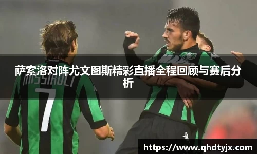 萨索洛对阵尤文图斯精彩直播全程回顾与赛后分析