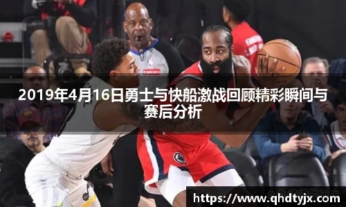 2019年4月16日勇士与快船激战回顾精彩瞬间与赛后分析