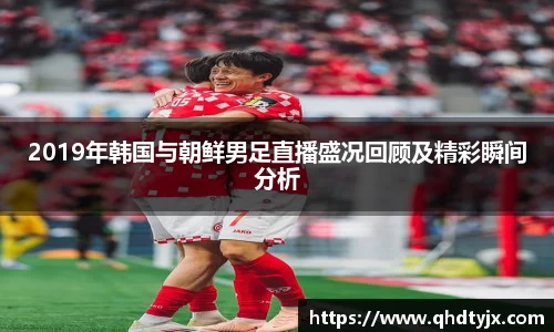 2019年韩国与朝鲜男足直播盛况回顾及精彩瞬间分析