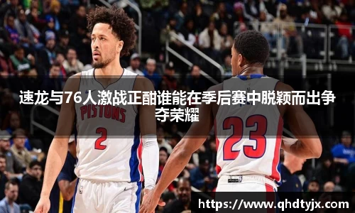 速龙与76人激战正酣谁能在季后赛中脱颖而出争夺荣耀