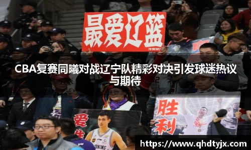 CBA复赛同曦对战辽宁队精彩对决引发球迷热议与期待