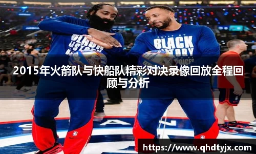 2015年火箭队与快船队精彩对决录像回放全程回顾与分析
