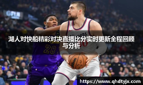 湖人对快船精彩对决直播比分实时更新全程回顾与分析