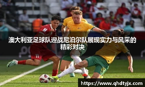 澳大利亚足球队迎战尼泊尔队展现实力与风采的精彩对决