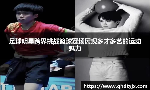 足球明星跨界挑战篮球赛场展现多才多艺的运动魅力