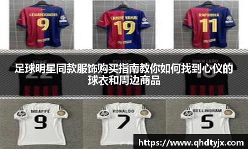 足球明星同款服饰购买指南教你如何找到心仪的球衣和周边商品