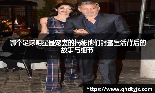 哪个足球明星最宠妻的揭秘他们甜蜜生活背后的故事与细节