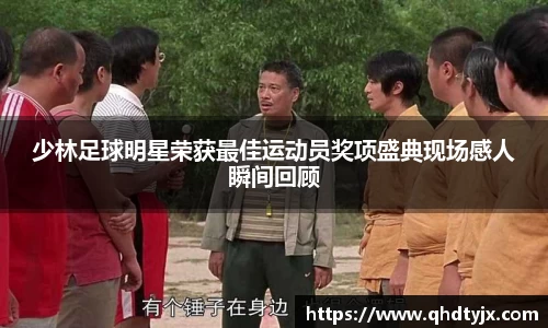 少林足球明星荣获最佳运动员奖项盛典现场感人瞬间回顾